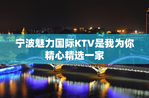 宁波魅力国际KTV是我为你精心精选一家