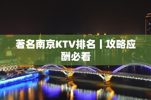 著名南京KTV排名丨攻略应酬必看