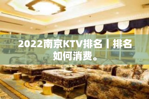 2022南京KTV排名丨排名如何消费。