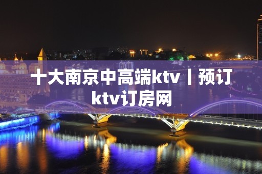 十大南京中高端ktv丨预订ktv订房网