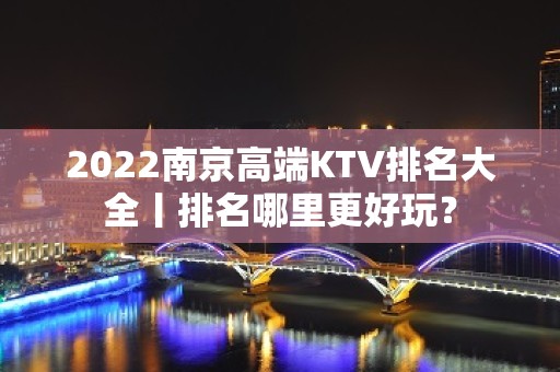 2022南京高端KTV排名大全丨排名哪里更好玩？