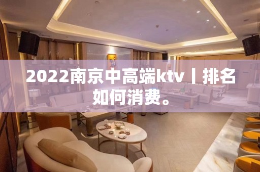 2022南京中高端ktv丨排名如何消费。