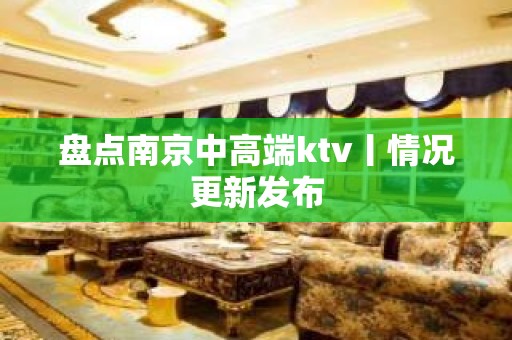 盘点南京中高端ktv丨情况更新发布