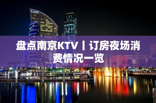 盘点南京KTV丨订房夜场消费情况一览