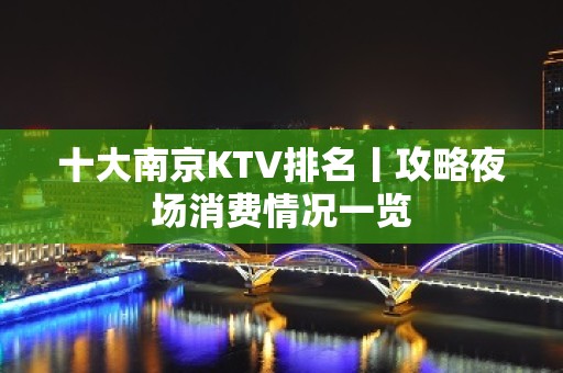 十大南京KTV排名丨攻略夜场消费情况一览