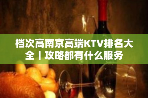 档次高南京高端KTV排名大全丨攻略都有什么服务