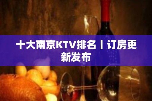 十大南京KTV排名丨订房更新发布