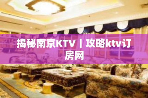 揭秘南京KTV丨攻略ktv订房网