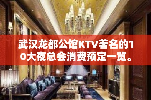 武汉龙都公馆KTV著名的10大夜总会消费预定一览。