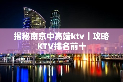 揭秘南京中高端ktv丨攻略KTV排名前十