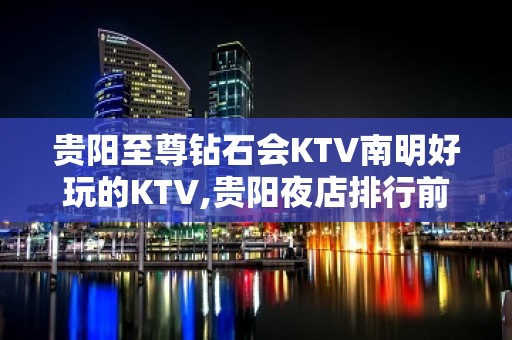 贵阳至尊钻石会KTV南明好玩的KTV,贵阳夜店排行前三!