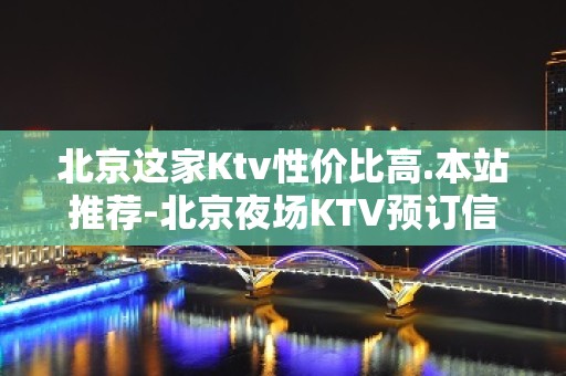 北京这家Ktv性价比高.本站推荐-北京夜场KTV预订信息