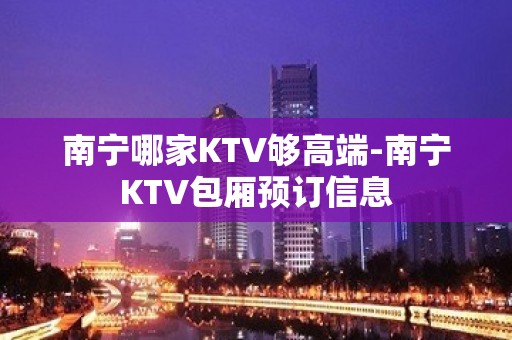 南宁哪家KTV够高端-南宁KTV包厢预订信息