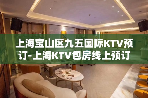 上海宝山区九五国际KTV预订-上海KTV包房线上预订