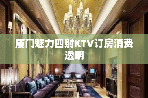 厦门魅力四射KTV订房消费透明