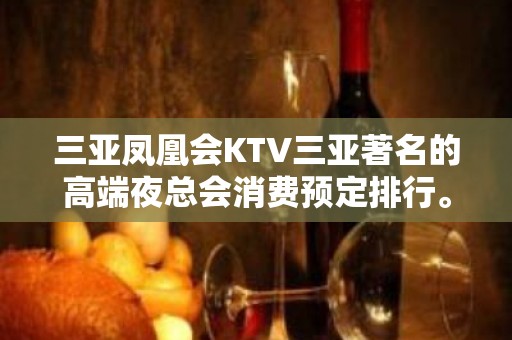 三亚凤凰会KTV三亚著名的高端夜总会消费预定排行。