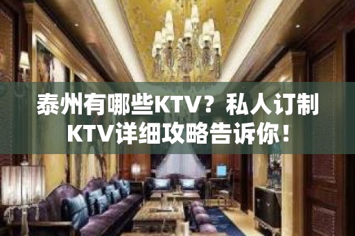 泰州有哪些KTV？私人订制KTV详细攻略告诉你！