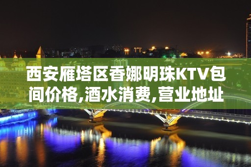 西安雁塔区香娜明珠KTV包间价格,酒水消费,营业地址