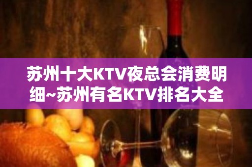 苏州十大KTV夜总会消费明细~苏州有名KTV排名大全有哪些