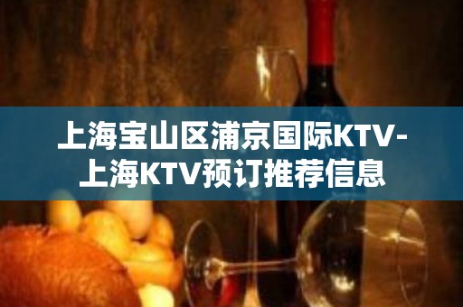 上海宝山区浦京国际KTV-上海KTV预订推荐信息