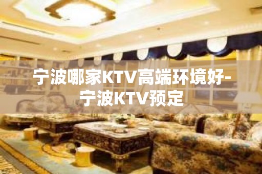 宁波哪家KTV高端环境好-宁波KTV预定