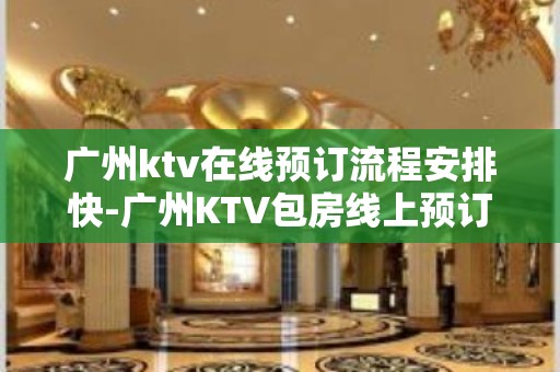 广州ktv在线预订流程安排快-广州KTV包房线上预订