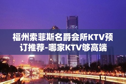 福州索菲斯名爵会所KTV预订推荐-哪家KTV够高端