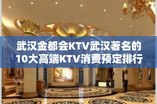 武汉金都会KTV武汉著名的10大高端KTV消费预定排行。