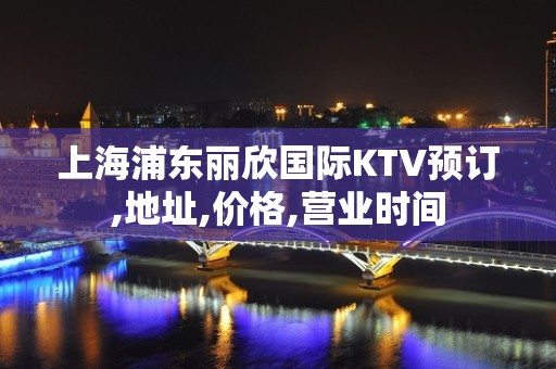 上海浦东丽欣国际KTV预订,地址,价格,营业时间