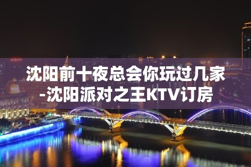 沈阳前十夜总会你玩过几家-沈阳派对之王KTV订房