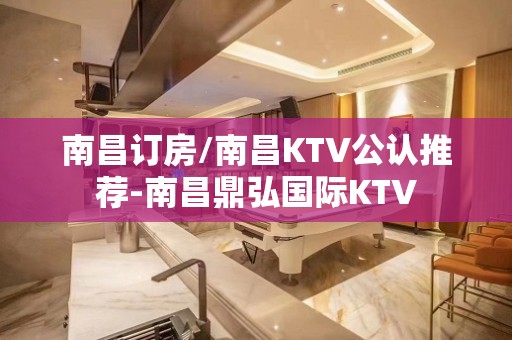 南昌订房/南昌KTV公认推荐-南昌鼎弘国际KTV