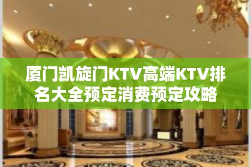 厦门凯旋门KTV高端KTV排名大全预定消费预定攻略