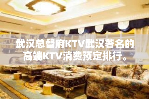 武汉总督府KTV武汉著名的高端KTV消费预定排行。