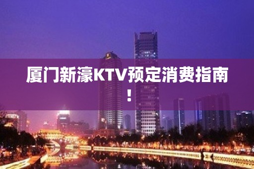 厦门新濠KTV预定消费指南！