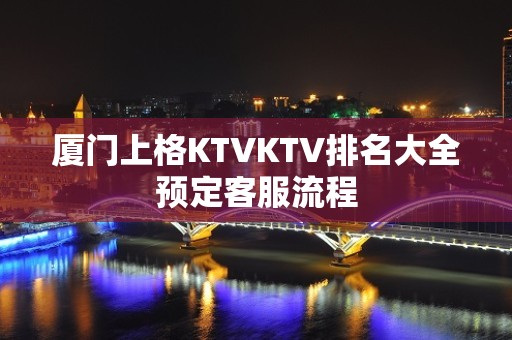 厦门上格KTVKTV排名大全预定客服流程