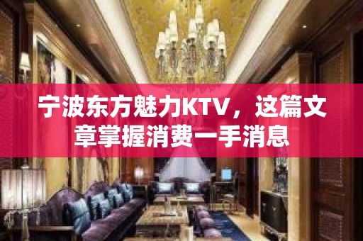 宁波东方魅力KTV，这篇文章掌握消费一手消息