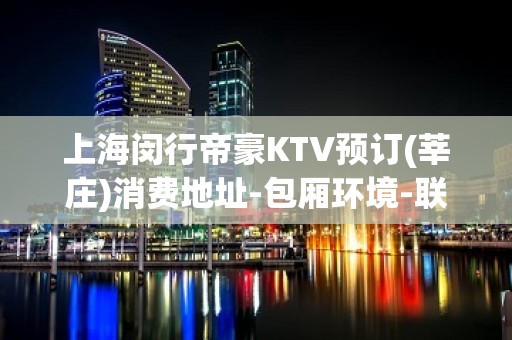 上海闵行帝豪KTV预订(莘庄)消费地址-包厢环境-联系方式