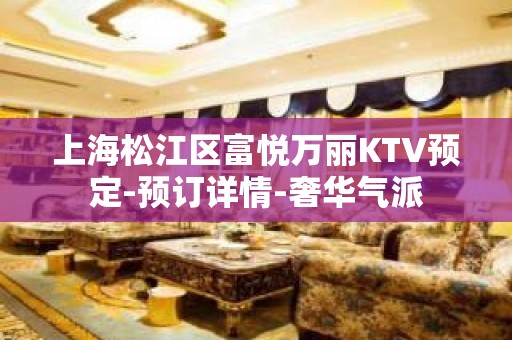 上海松江区富悦万丽KTV预定-预订详情-奢华气派