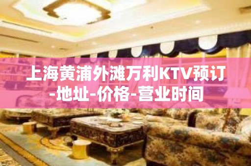 上海黄浦外滩万利KTV预订-地址-价格-营业时间