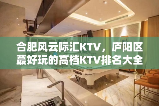 合肥风云际汇KTV，庐阳区蕞好玩的高档KTV排名大全。