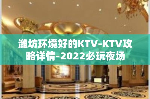 潍坊环境好的KTV-KTV攻略详情-2022必玩夜场