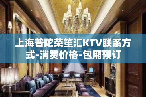 上海普陀荣笙汇KTV联系方式-消费价格-包厢预订