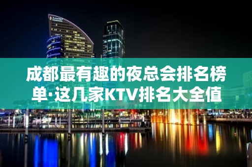 成都最有趣的夜总会排名榜单·这几家KTV排名大全值得去玩