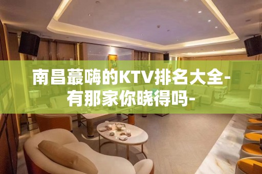 南昌蕞嗨的KTV排名大全-有那家你晓得吗-