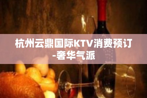 杭州云鼎国际KTV消费预订-奢华气派