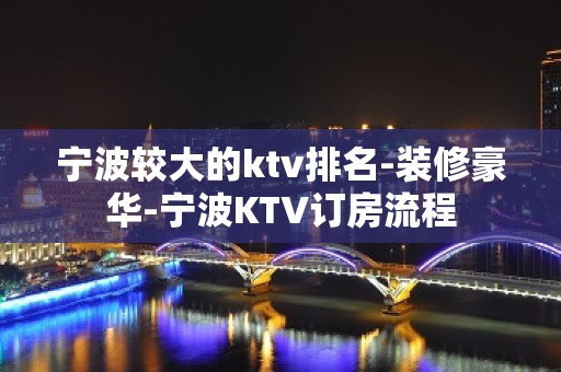 宁波较大的ktv排名-装修豪华-宁波KTV订房流程