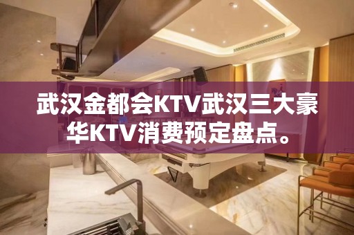 武汉金都会KTV武汉三大豪华KTV消费预定盘点。