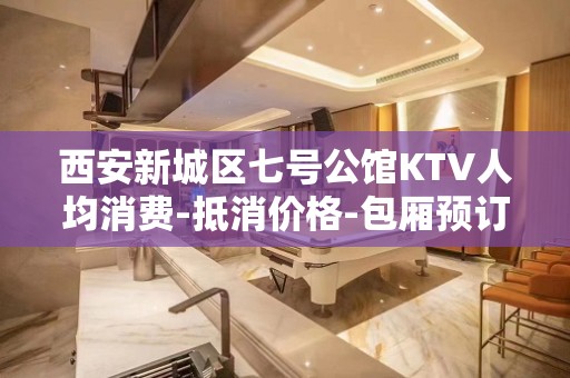 西安新城区七号公馆KTV人均消费-抵消价格-包厢预订