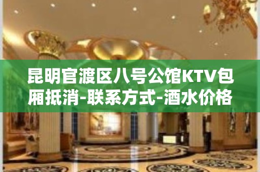 昆明官渡区八号公馆KTV包厢抵消-联系方式-酒水价格