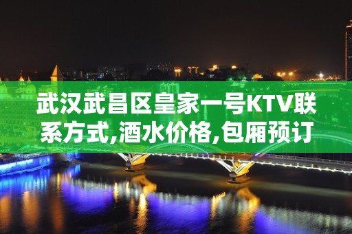 武汉武昌区皇家一号KTV联系方式,酒水价格,包厢预订